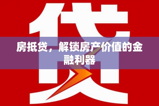 长葛房抵贷，解锁房产价值的金融利器