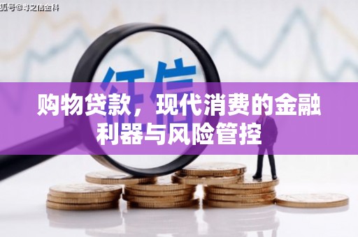 长葛购物贷款，现代消费的金融利器与风险管控