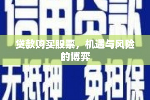长葛贷款购买股票，机遇与风险的博弈