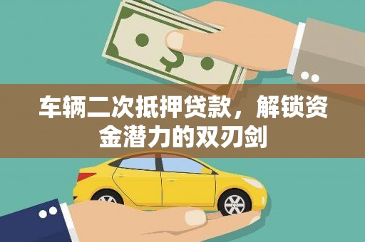 长葛车辆二次抵押贷款，解锁资金潜力的双刃剑