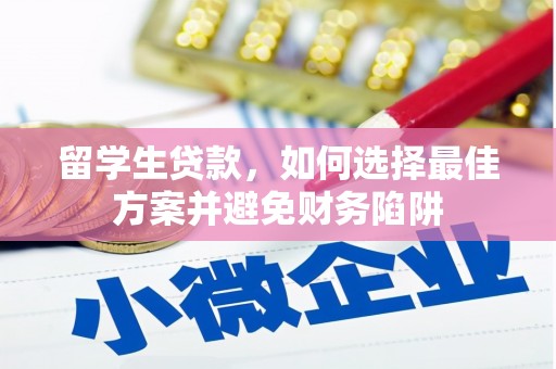 长葛留学生贷款，如何选择最佳方案并避免财务陷阱