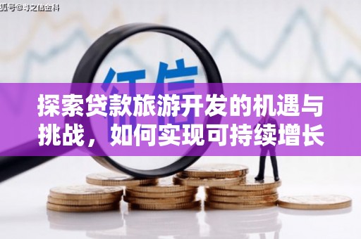 长葛探索贷款旅游开发的机遇与挑战，如何实现可持续增长