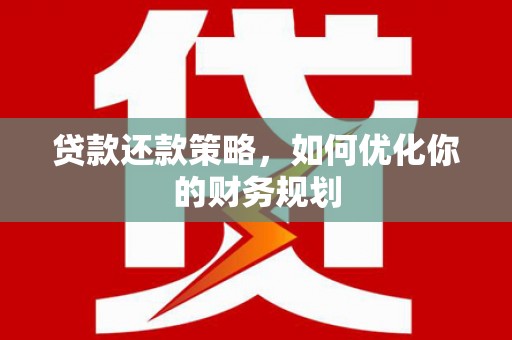 长葛贷款还款策略，如何优化你的财务规划