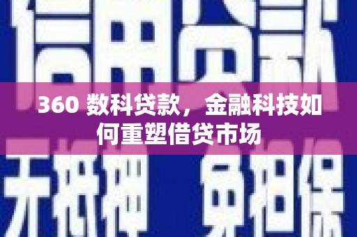 长葛360 数科贷款，金融科技如何重塑借贷市场