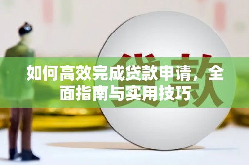长葛如何高效完成贷款申请，全面指南与实用技巧