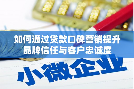 长葛如何通过贷款口碑营销提升品牌信任与客户忠诚度