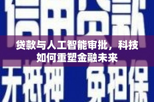 长葛贷款与人工智能审批，科技如何重塑金融未来