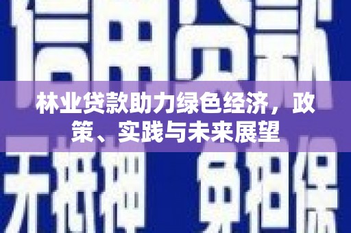 长葛林业贷款助力绿色经济，政策、实践与未来展望