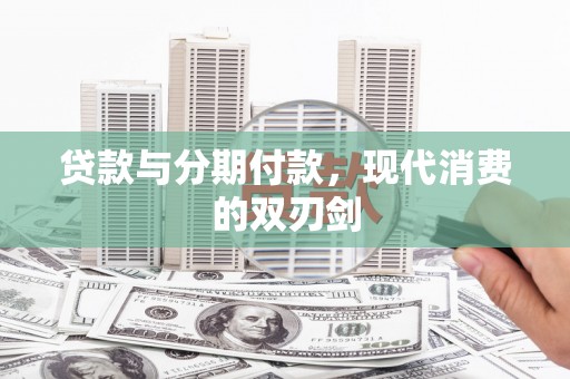 长葛贷款与分期付款，现代消费的双刃剑