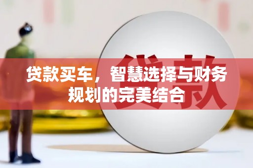 长葛贷款买车，智慧选择与财务规划的完美结合