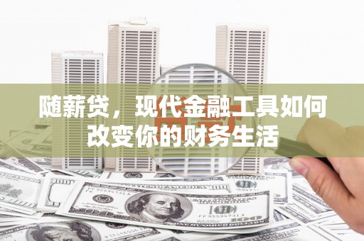 长葛随薪贷，现代金融工具如何改变你的财务生活