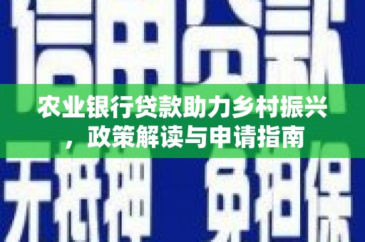 长葛农业银行贷款助力乡村振兴，政策解读与申请指南