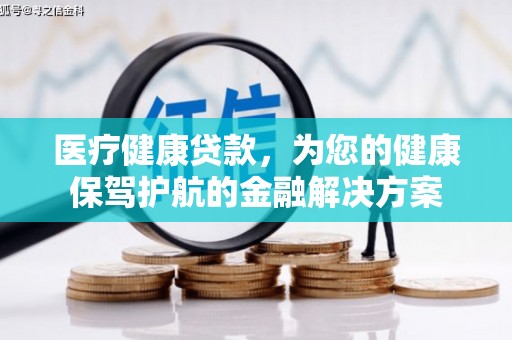 长葛医疗健康贷款，为您的健康保驾护航的金融解决方案