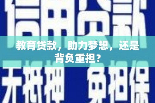 长葛教育贷款，助力梦想，还是背负重担？
