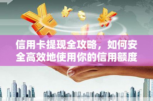 长葛信用卡提现全攻略，如何安全高效地使用你的信用额度