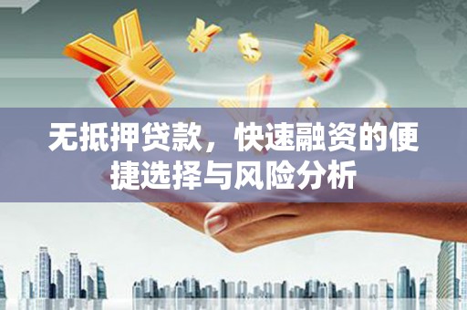 长葛无抵押贷款，快速融资的便捷选择与风险分析