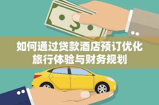 长葛如何通过贷款酒店预订优化旅行体验与财务规划