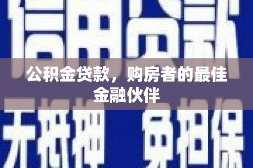长葛公积金贷款，购房者的最佳金融伙伴