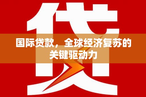 长葛国际贷款，全球经济复苏的关键驱动力