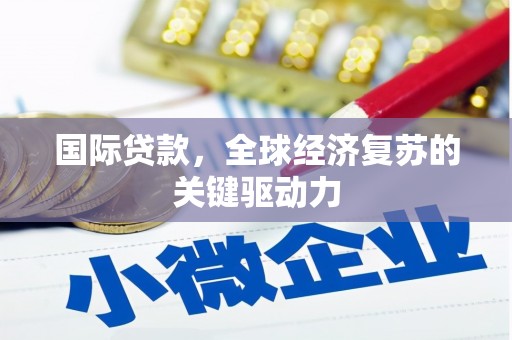 长葛国际贷款，全球经济复苏的关键驱动力