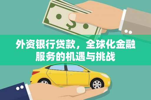 长葛外资银行贷款，全球化金融服务的机遇与挑战