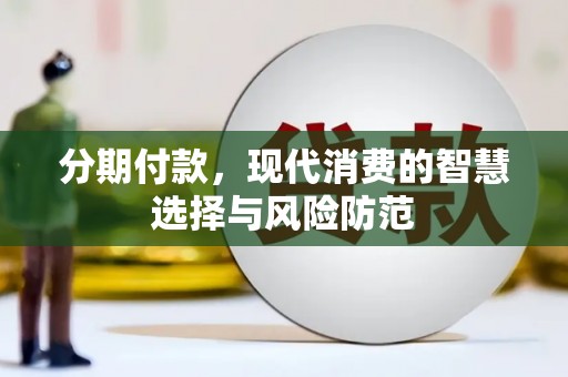 长葛分期付款，现代消费的智慧选择与风险防范