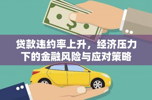 长葛贷款违约率上升，经济压力下的金融风险与应对策略