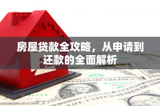 长葛房屋贷款全攻略，从申请到还款的全面解析