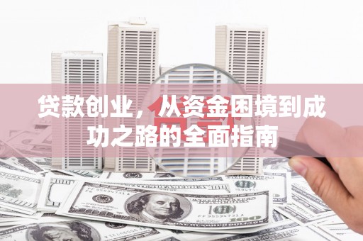 长葛贷款创业，从资金困境到成功之路的全面指南