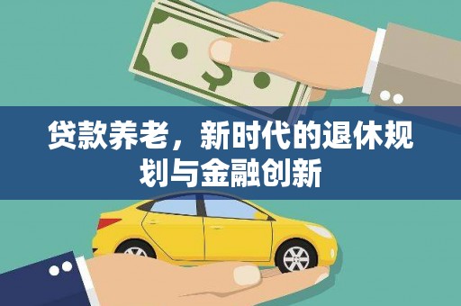 长葛贷款养老，新时代的退休规划与金融创新