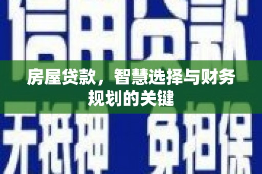 长葛房屋贷款，智慧选择与财务规划的关键
