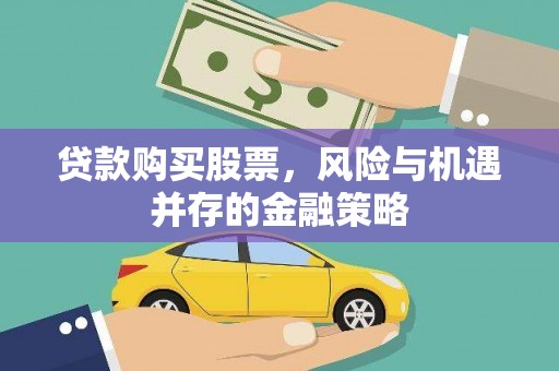 长葛贷款购买股票，风险与机遇并存的金融策略