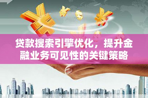 长葛贷款搜索引擎优化，提升金融业务可见性的关键策略
