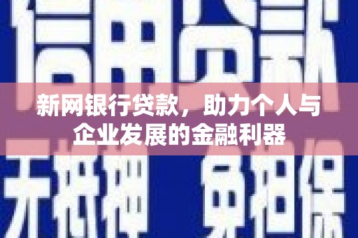 长葛新网银行贷款，助力个人与企业发展的金融利器