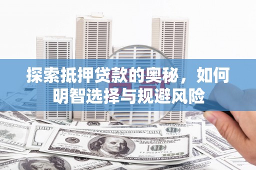 长葛探索抵押贷款的奥秘，如何明智选择与规避风险