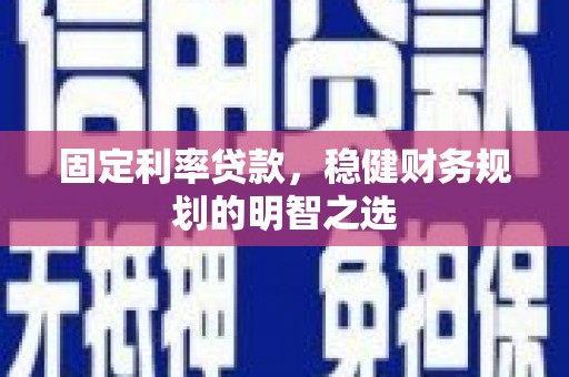 长葛固定利率贷款，稳健财务规划的明智之选