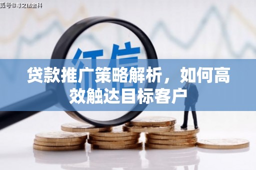 长葛贷款推广策略解析，如何高效触达目标客户