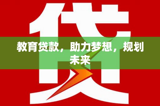 长葛教育贷款，助力梦想，规划未来