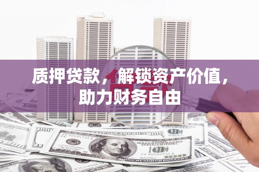 长葛质押贷款，解锁资产价值，助力财务自由
