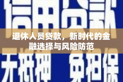 长葛退休人员贷款，新时代的金融选择与风险防范