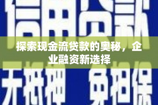 长葛探索现金流贷款的奥秘，企业融资新选择