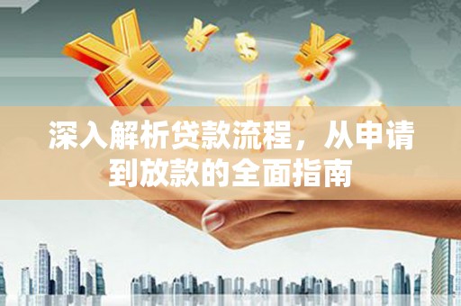 长葛深入解析贷款流程，从申请到放款的全面指南