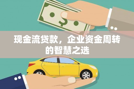 长葛现金流贷款，企业资金周转的智慧之选