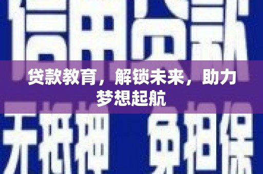 长葛贷款教育，解锁未来，助力梦想起航
