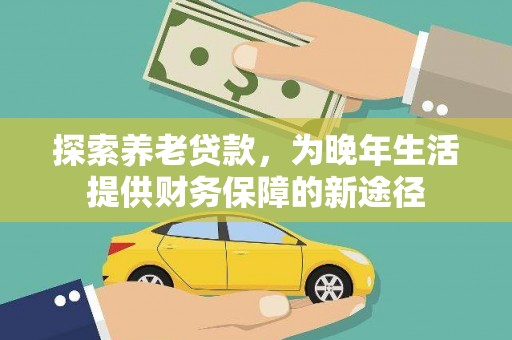 长葛探索养老贷款，为晚年生活提供财务保障的新途径