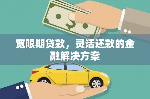 长葛宽限期贷款，灵活还款的金融解决方案