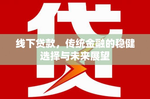 长葛线下贷款，传统金融的稳健选择与未来展望