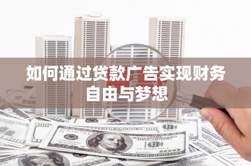 长葛如何通过贷款广告实现财务自由与梦想