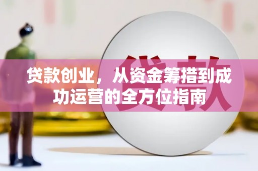 长葛贷款创业，从资金筹措到成功运营的全方位指南
