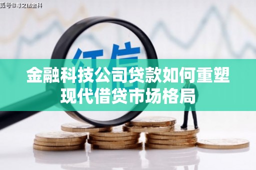 长葛金融科技公司贷款如何重塑现代借贷市场格局